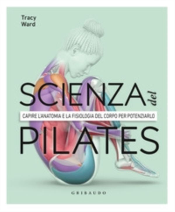 scienza del Pilates. Capire l’anatomia e la fisiologia del corpo per potenziarlo