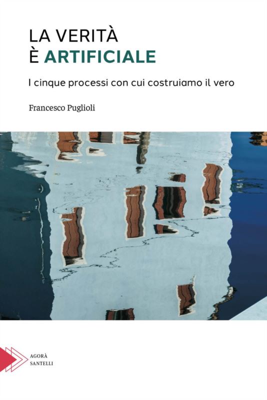 verità è artificiale. I cinque processi con cui costruiamo il vero